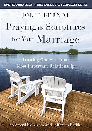 Praying the Scriptures for Your Marriage Trusting God with Your Most Important Relationship