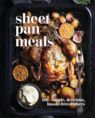 Sheet Pan Meals: 100+ Simple, Delicious, Hassle-Free Dinners